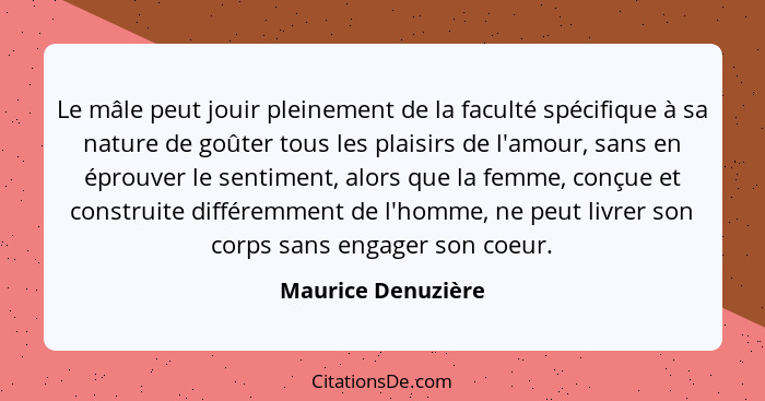 Le mâle peut jouir pleinement de la faculté spécifique à sa nature de goûter tous les plaisirs de l'amour, sans en éprouver le sen... - Maurice Denuzière