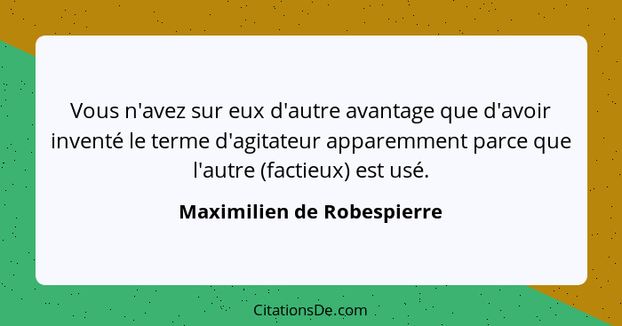 Vous n'avez sur eux d'autre avantage que d'avoir inventé le terme d'agitateur apparemment parce que l'autre (factieux) est... - Maximilien de Robespierre