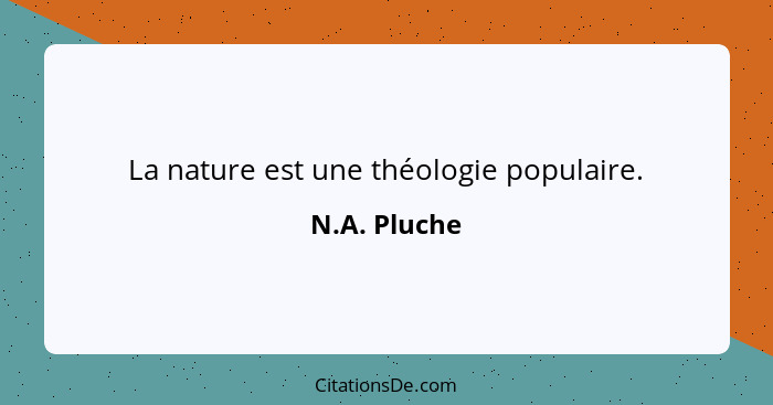 La nature est une théologie populaire.... - N.A. Pluche