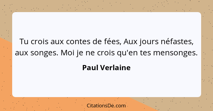 Tu crois aux contes de fées, Aux jours néfastes, aux songes. Moi je ne crois qu'en tes mensonges.... - Paul Verlaine