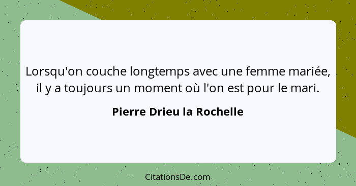 Lorsqu'on couche longtemps avec une femme mariée, il y a toujours un moment où l'on est pour le mari.... - Pierre Drieu la Rochelle