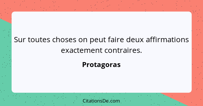 Sur toutes choses on peut faire deux affirmations exactement contraires.... - Protagoras