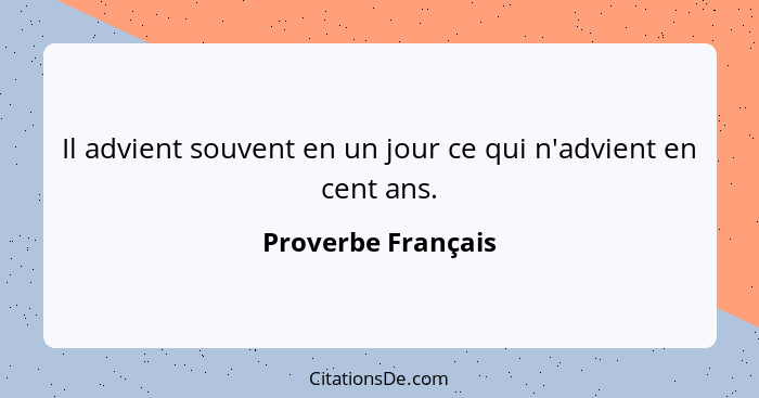 Il advient souvent en un jour ce qui n'advient en cent ans.... - Proverbe Français