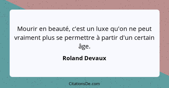 Mourir en beauté, c'est un luxe qu'on ne peut vraiment plus se permettre à partir d'un certain âge.... - Roland Devaux