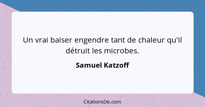 Un vrai baiser engendre tant de chaleur qu'il détruit les microbes.... - Samuel Katzoff