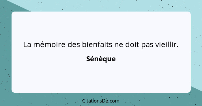 La mémoire des bienfaits ne doit pas vieillir.... - Sénèque