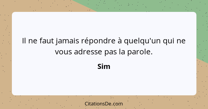 Il ne faut jamais répondre à quelqu'un qui ne vous adresse pas la parole.... - Sim