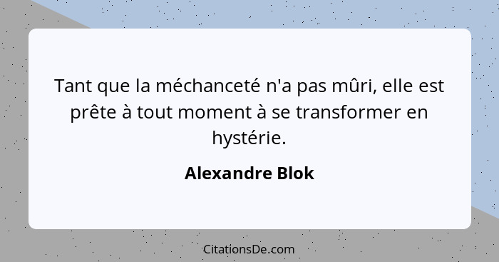 Tant que la méchanceté n'a pas mûri, elle est prête à tout moment à se transformer en hystérie.... - Alexandre Blok