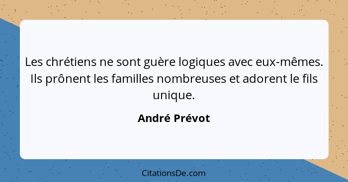 Les chrétiens ne sont guère logiques avec eux-mêmes. Ils prônent les familles nombreuses et adorent le fils unique.... - André Prévot