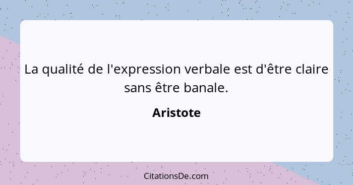 La qualité de l'expression verbale est d'être claire sans être banale.... - Aristote