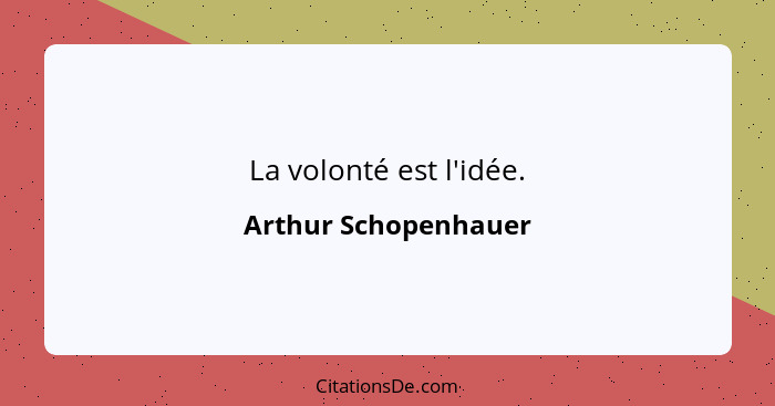 La volonté est l'idée.... - Arthur Schopenhauer