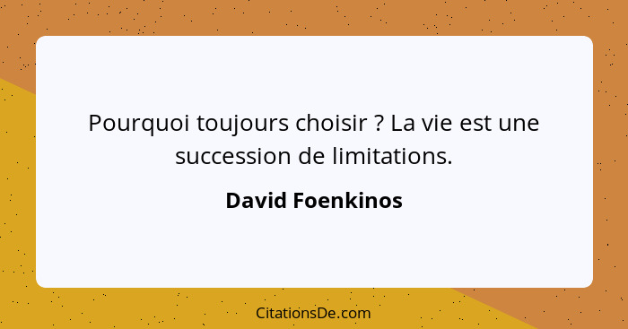 Pourquoi toujours choisir ? La vie est une succession de limitations.... - David Foenkinos