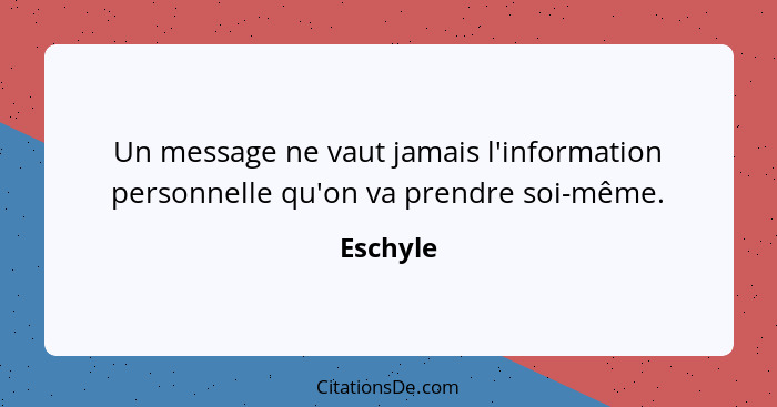 Un message ne vaut jamais l'information personnelle qu'on va prendre soi-même.... - Eschyle