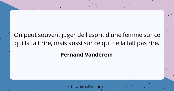 On peut souvent juger de l'esprit d'une femme sur ce qui la fait rire, mais aussi sur ce qui ne la fait pas rire.... - Fernand Vandérem