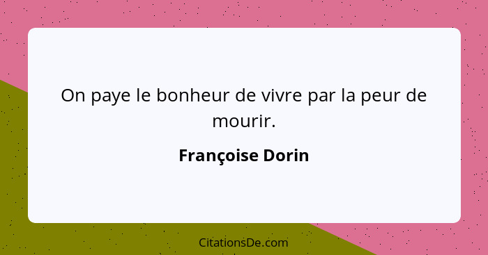 On paye le bonheur de vivre par la peur de mourir.... - Françoise Dorin