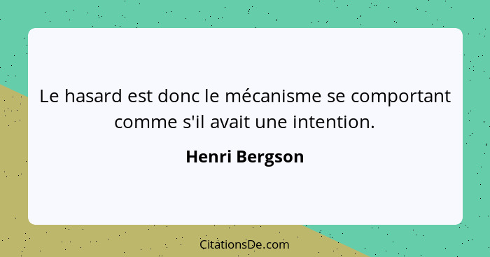 Le hasard est donc le mécanisme se comportant comme s'il avait une intention.... - Henri Bergson