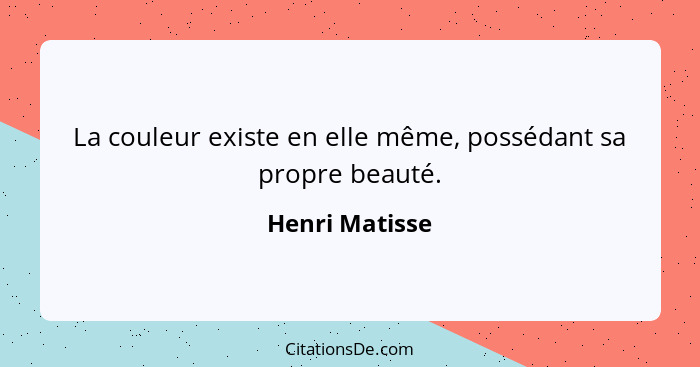 La couleur existe en elle même, possédant sa propre beauté.... - Henri Matisse