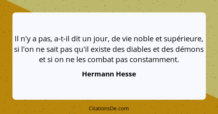 Il n'y a pas, a-t-il dit un jour, de vie noble et supérieure, si l'on ne sait pas qu'il existe des diables et des démons et si on ne l... - Hermann Hesse