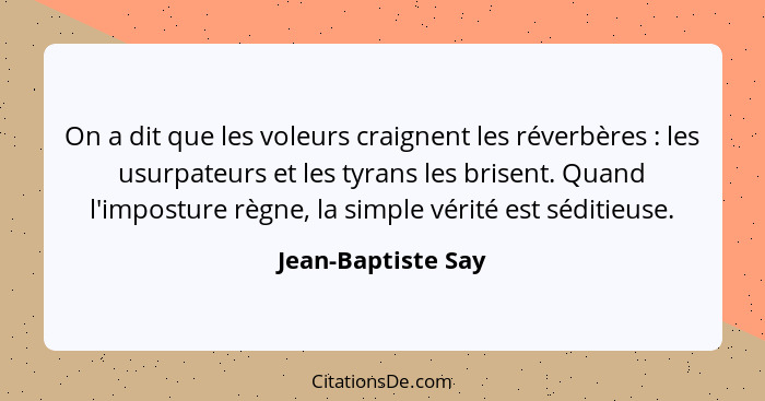 On a dit que les voleurs craignent les réverbères : les usurpateurs et les tyrans les brisent. Quand l'imposture règne, la si... - Jean-Baptiste Say