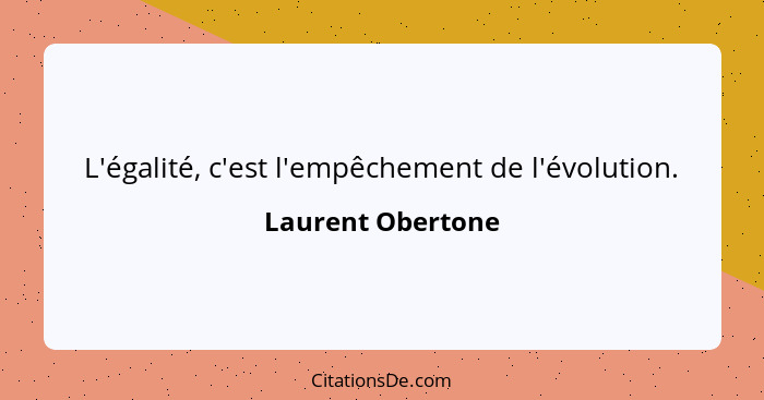 L'égalité, c'est l'empêchement de l'évolution.... - Laurent Obertone