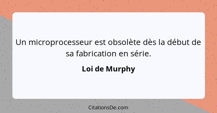 Un microprocesseur est obsolète dès la début de sa fabrication en série.... - Loi de Murphy