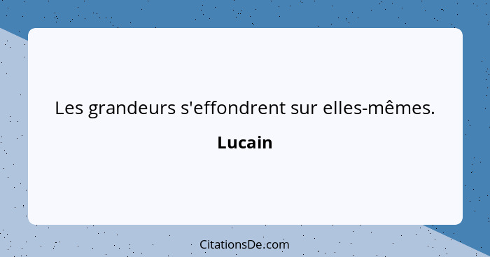 Les grandeurs s'effondrent sur elles-mêmes.... - Lucain