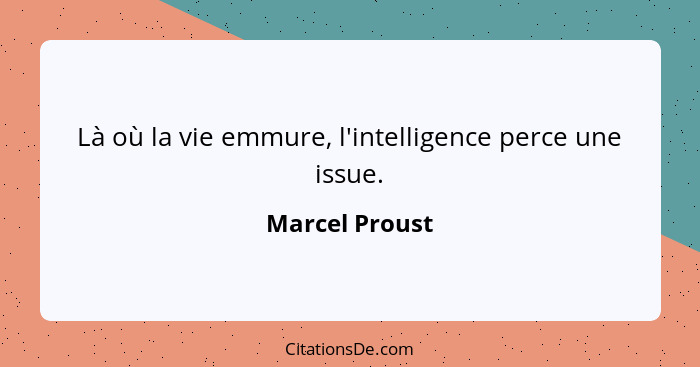 Là où la vie emmure, l'intelligence perce une issue.... - Marcel Proust