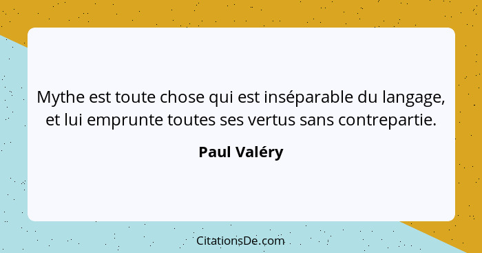 Mythe est toute chose qui est inséparable du langage, et lui emprunte toutes ses vertus sans contrepartie.... - Paul Valéry