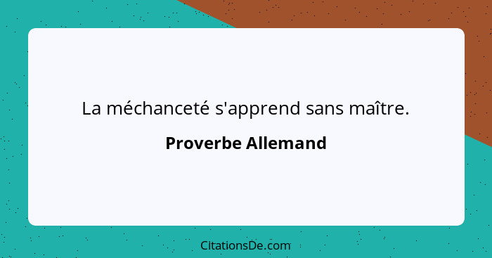 La méchanceté s'apprend sans maître.... - Proverbe Allemand