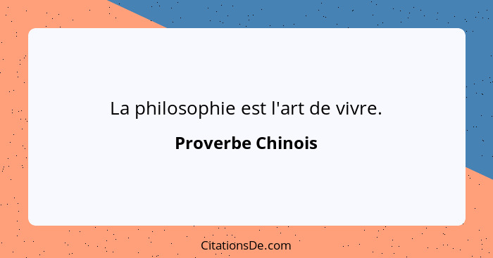 La philosophie est l'art de vivre.... - Proverbe Chinois