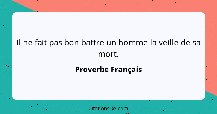 Il ne fait pas bon battre un homme la veille de sa mort.... - Proverbe Français