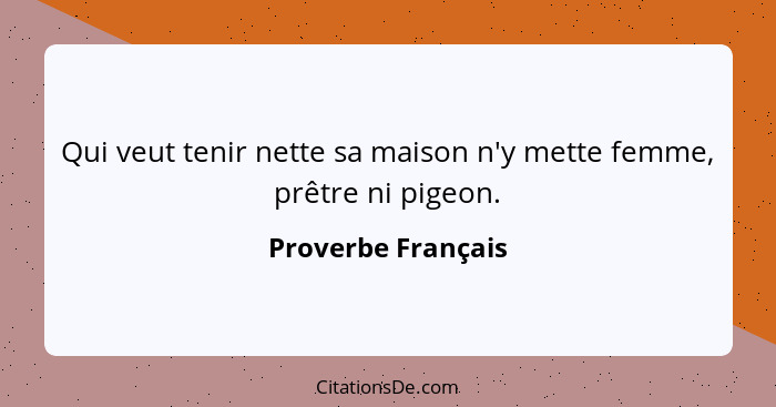Qui veut tenir nette sa maison n'y mette femme, prêtre ni pigeon.... - Proverbe Français