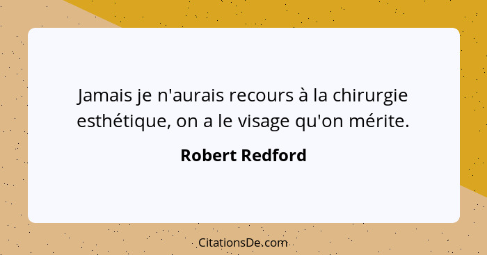 Jamais je n'aurais recours à la chirurgie esthétique, on a le visage qu'on mérite.... - Robert Redford