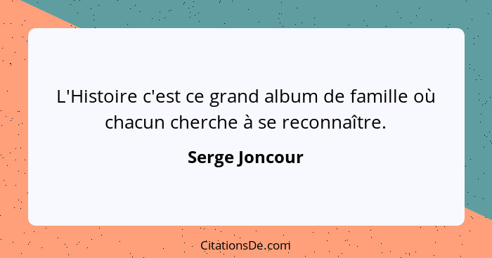 L'Histoire c'est ce grand album de famille où chacun cherche à se reconnaître.... - Serge Joncour