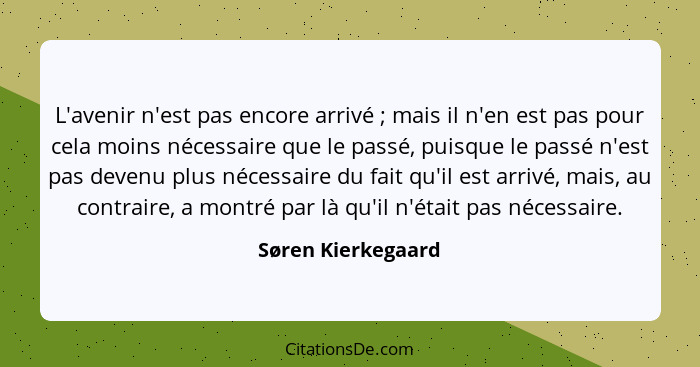 L'avenir n'est pas encore arrivé ; mais il n'en est pas pour cela moins nécessaire que le passé, puisque le passé n'est pas d... - Søren Kierkegaard