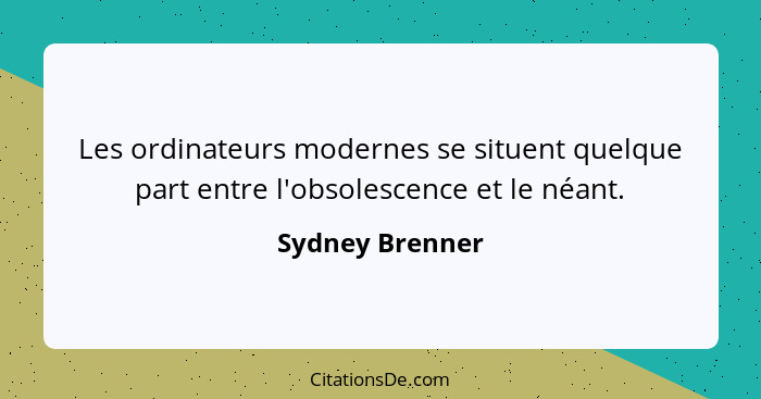 Les ordinateurs modernes se situent quelque part entre l'obsolescence et le néant.... - Sydney Brenner