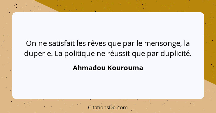 On ne satisfait les rêves que par le mensonge, la duperie. La politique ne réussit que par duplicité.... - Ahmadou Kourouma