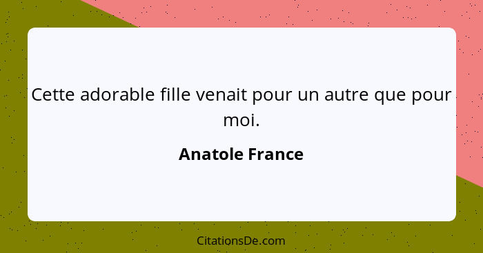 Cette adorable fille venait pour un autre que pour moi.... - Anatole France