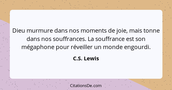 Dieu murmure dans nos moments de joie, mais tonne dans nos souffrances. La souffrance est son mégaphone pour réveiller un monde engourdi.... - C.S. Lewis