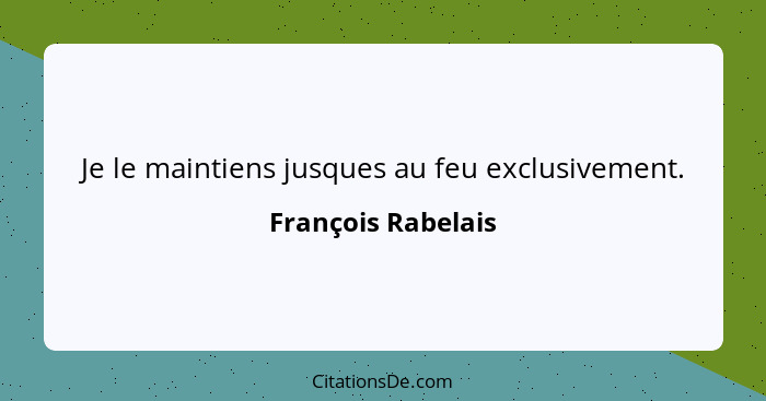 Je le maintiens jusques au feu exclusivement.... - François Rabelais