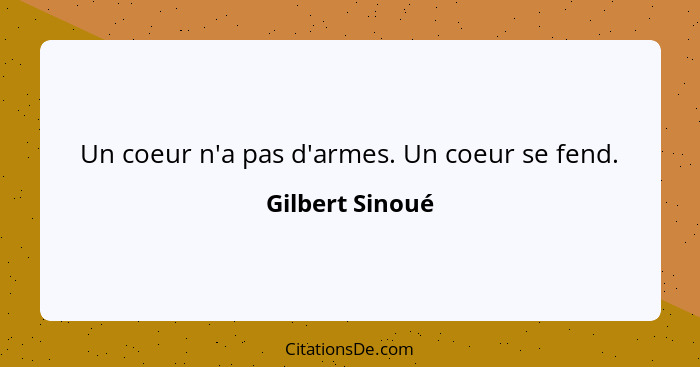 Un coeur n'a pas d'armes. Un coeur se fend.... - Gilbert Sinoué