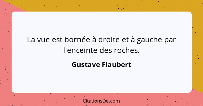 La vue est bornée à droite et à gauche par l'enceinte des roches.... - Gustave Flaubert