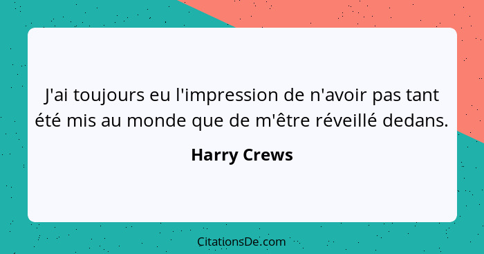 J'ai toujours eu l'impression de n'avoir pas tant été mis au monde que de m'être réveillé dedans.... - Harry Crews