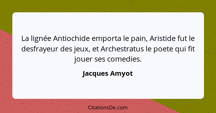 La lignée Antiochide emporta le pain, Aristide fut le desfrayeur des jeux, et Archestratus le poete qui fit jouer ses comedies.... - Jacques Amyot