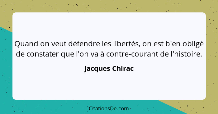 Quand on veut défendre les libertés, on est bien obligé de constater que l'on va à contre-courant de l'histoire.... - Jacques Chirac