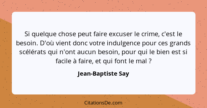 Si quelque chose peut faire excuser le crime, c'est le besoin. D'où vient donc votre indulgence pour ces grands scélérats qui n'on... - Jean-Baptiste Say