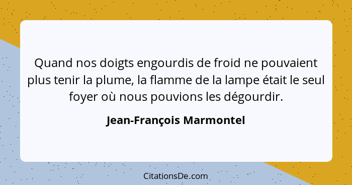 Quand nos doigts engourdis de froid ne pouvaient plus tenir la plume, la flamme de la lampe était le seul foyer où nous pouv... - Jean-François Marmontel