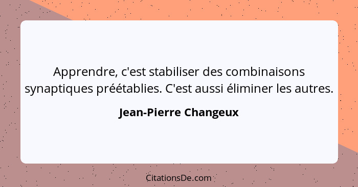 Apprendre, c'est stabiliser des combinaisons synaptiques préétablies. C'est aussi éliminer les autres.... - Jean-Pierre Changeux