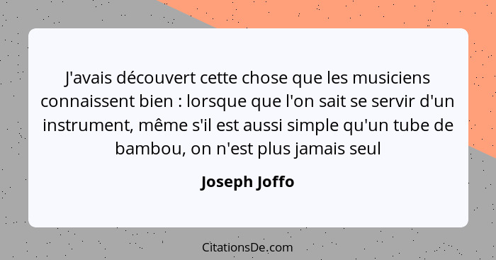 J'avais découvert cette chose que les musiciens connaissent bien : lorsque que l'on sait se servir d'un instrument, même s'il est... - Joseph Joffo