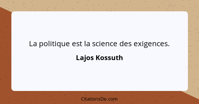 La politique est la science des exigences.... - Lajos Kossuth